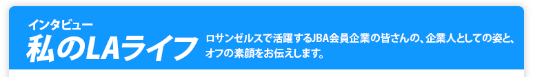 インタビュー 私のLAライフ